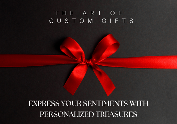 The Art of Custom Gifts: Express Your Sentiments with Personalized Treasures